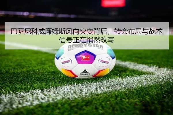 巴萨尼科威廉姆斯风向突变背后，转会布局与战术信号正在悄然改写 - CCTV5